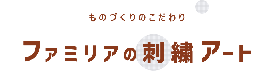 ものづくりのこだわり　ファミリアの刺繍アート