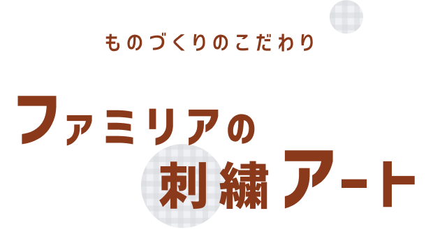 ものづくりのこだわり　ファミリアの刺繍アート